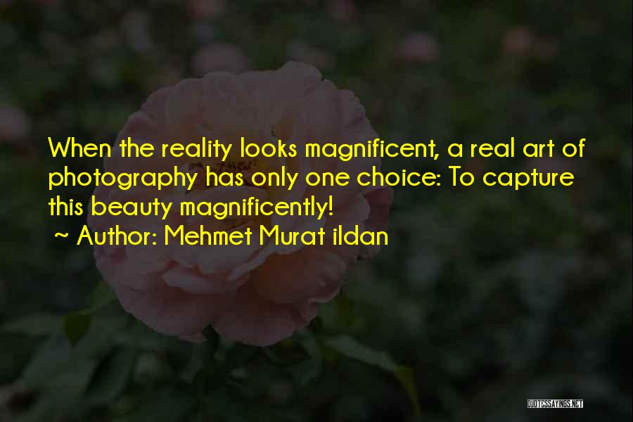 Mehmet Murat Ildan Quotes: When The Reality Looks Magnificent, A Real Art Of Photography Has Only One Choice: To Capture This Beauty Magnificently!