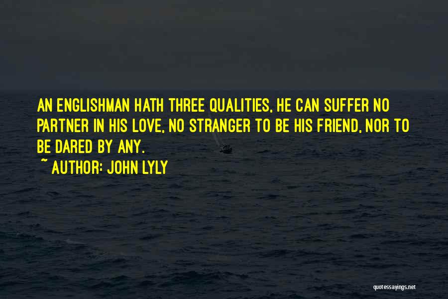 John Lyly Quotes: An Englishman Hath Three Qualities, He Can Suffer No Partner In His Love, No Stranger To Be His Friend, Nor
