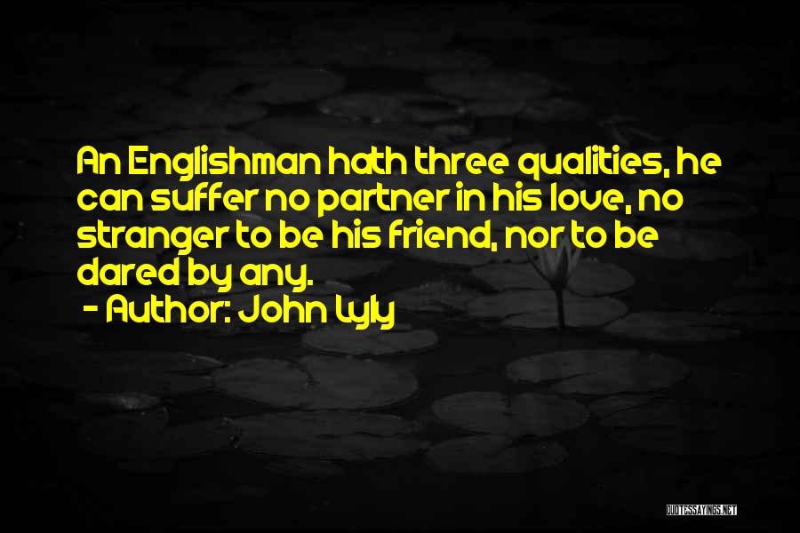 John Lyly Quotes: An Englishman Hath Three Qualities, He Can Suffer No Partner In His Love, No Stranger To Be His Friend, Nor
