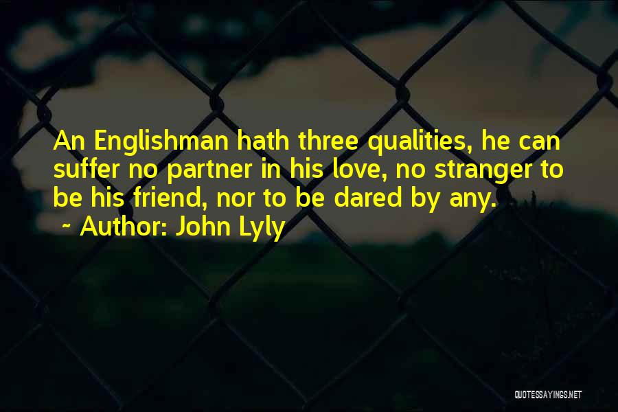 John Lyly Quotes: An Englishman Hath Three Qualities, He Can Suffer No Partner In His Love, No Stranger To Be His Friend, Nor