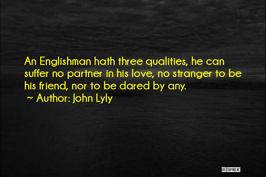 John Lyly Quotes: An Englishman Hath Three Qualities, He Can Suffer No Partner In His Love, No Stranger To Be His Friend, Nor