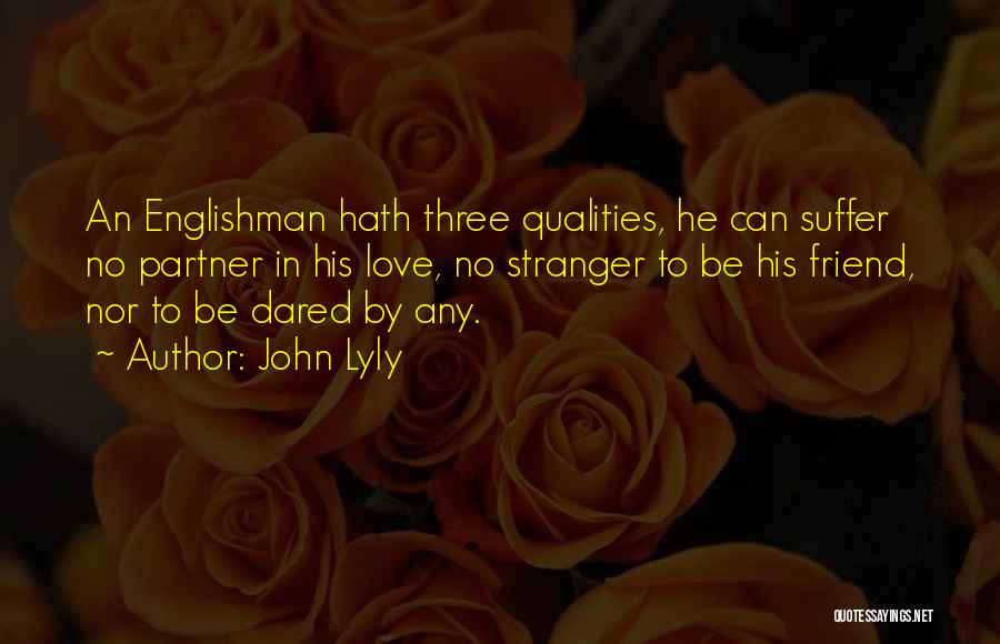 John Lyly Quotes: An Englishman Hath Three Qualities, He Can Suffer No Partner In His Love, No Stranger To Be His Friend, Nor