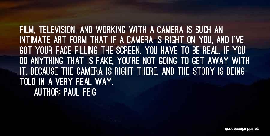 Paul Feig Quotes: Film, Television, And Working With A Camera Is Such An Intimate Art Form That If A Camera Is Right On