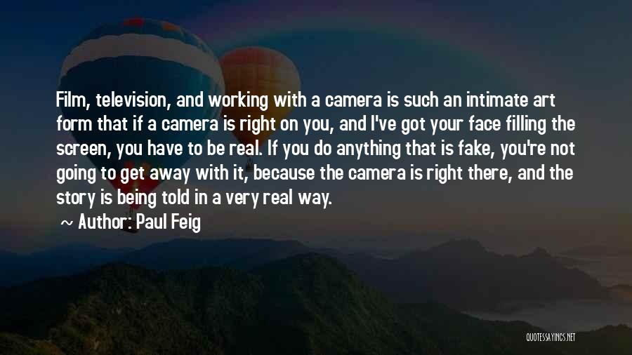 Paul Feig Quotes: Film, Television, And Working With A Camera Is Such An Intimate Art Form That If A Camera Is Right On