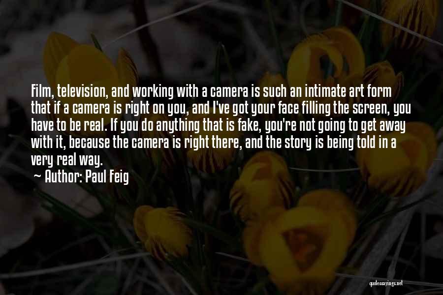 Paul Feig Quotes: Film, Television, And Working With A Camera Is Such An Intimate Art Form That If A Camera Is Right On