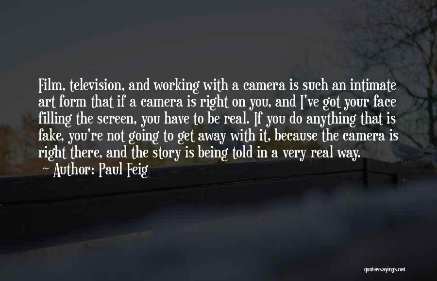 Paul Feig Quotes: Film, Television, And Working With A Camera Is Such An Intimate Art Form That If A Camera Is Right On