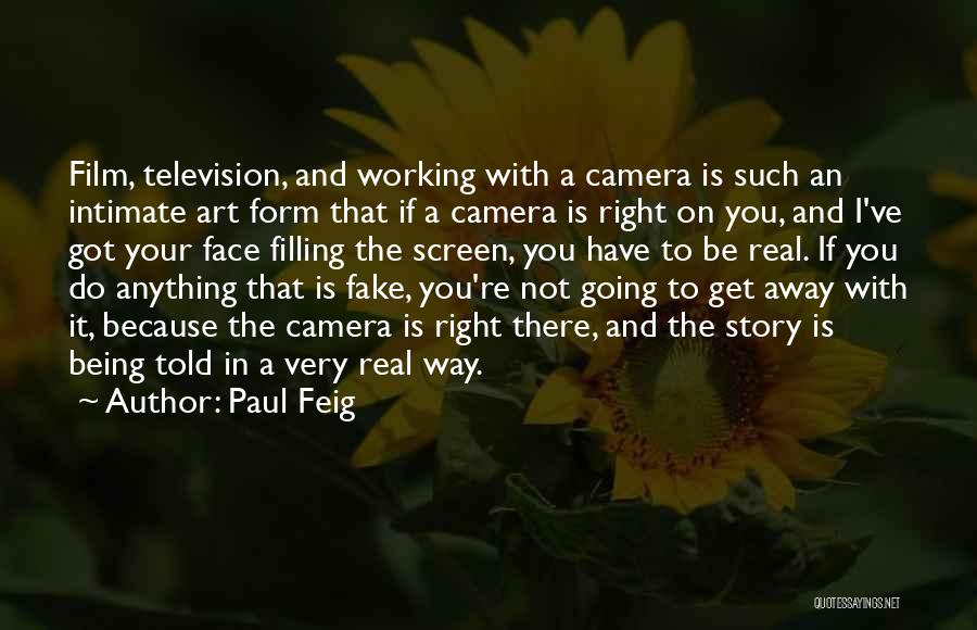 Paul Feig Quotes: Film, Television, And Working With A Camera Is Such An Intimate Art Form That If A Camera Is Right On