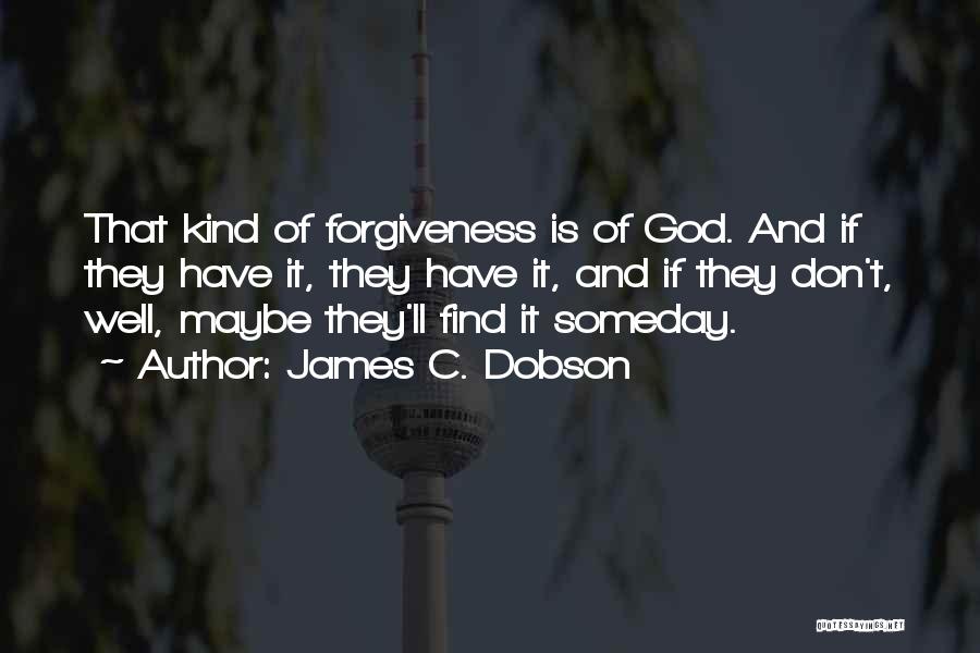 James C. Dobson Quotes: That Kind Of Forgiveness Is Of God. And If They Have It, They Have It, And If They Don't, Well,