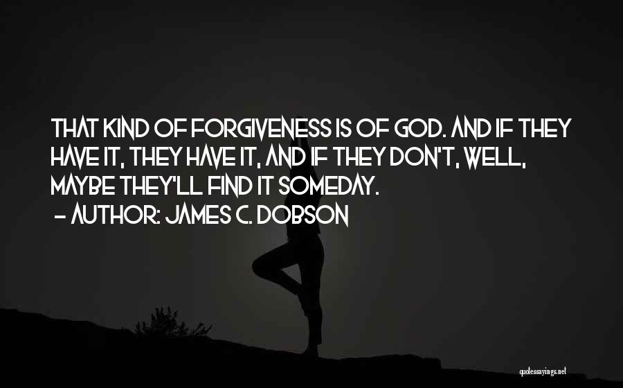 James C. Dobson Quotes: That Kind Of Forgiveness Is Of God. And If They Have It, They Have It, And If They Don't, Well,