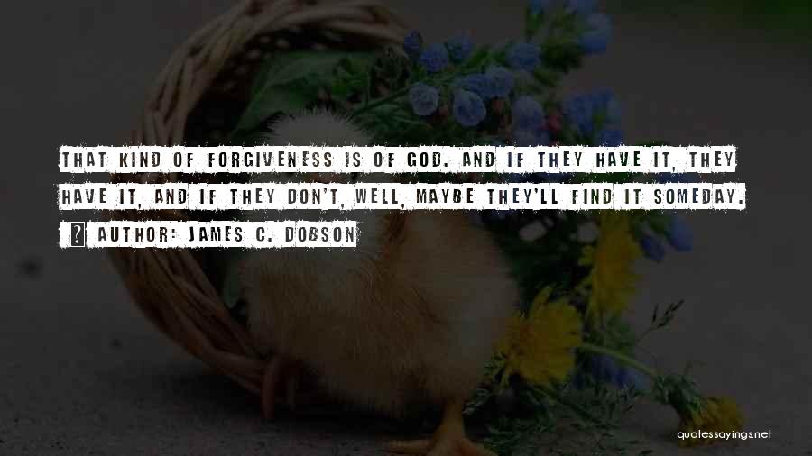 James C. Dobson Quotes: That Kind Of Forgiveness Is Of God. And If They Have It, They Have It, And If They Don't, Well,