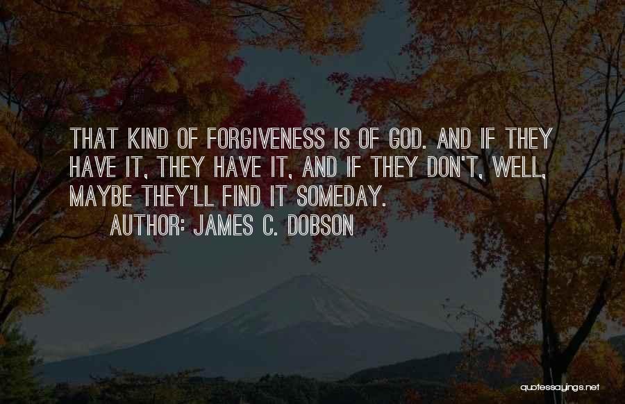 James C. Dobson Quotes: That Kind Of Forgiveness Is Of God. And If They Have It, They Have It, And If They Don't, Well,