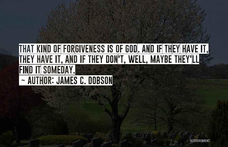 James C. Dobson Quotes: That Kind Of Forgiveness Is Of God. And If They Have It, They Have It, And If They Don't, Well,