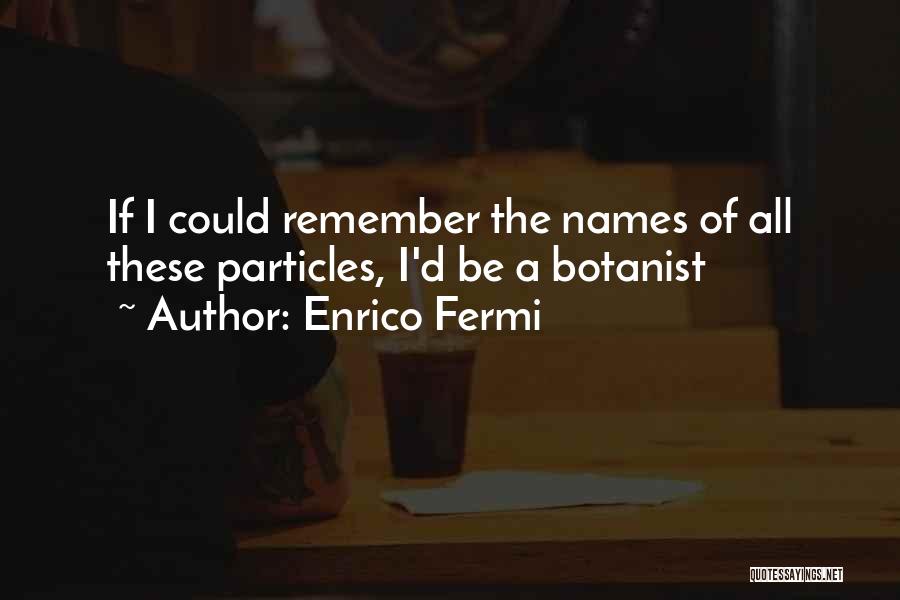 Enrico Fermi Quotes: If I Could Remember The Names Of All These Particles, I'd Be A Botanist