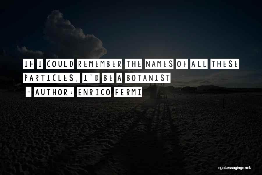 Enrico Fermi Quotes: If I Could Remember The Names Of All These Particles, I'd Be A Botanist