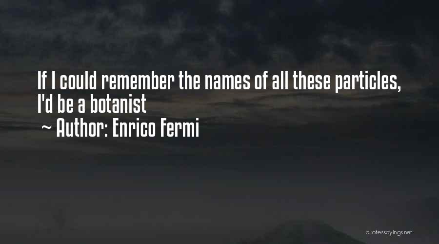 Enrico Fermi Quotes: If I Could Remember The Names Of All These Particles, I'd Be A Botanist