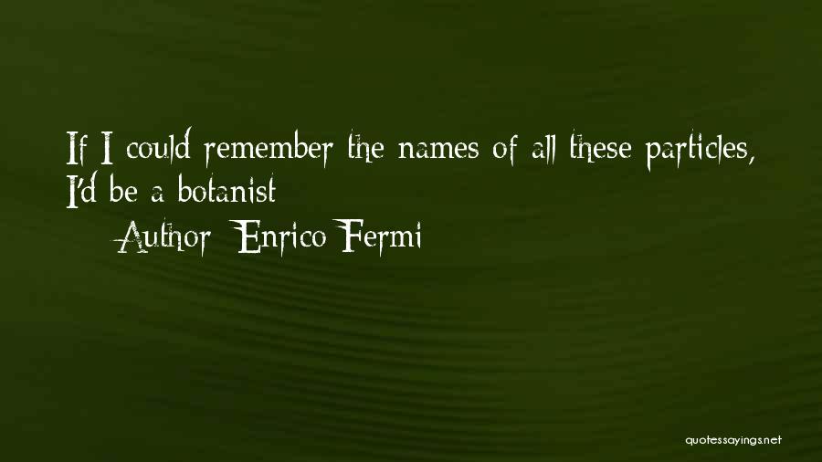 Enrico Fermi Quotes: If I Could Remember The Names Of All These Particles, I'd Be A Botanist