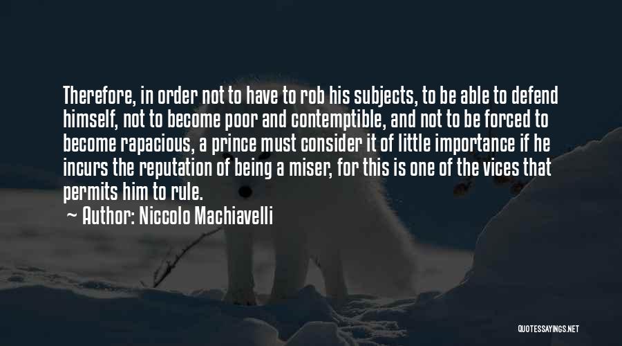 Niccolo Machiavelli Quotes: Therefore, In Order Not To Have To Rob His Subjects, To Be Able To Defend Himself, Not To Become Poor