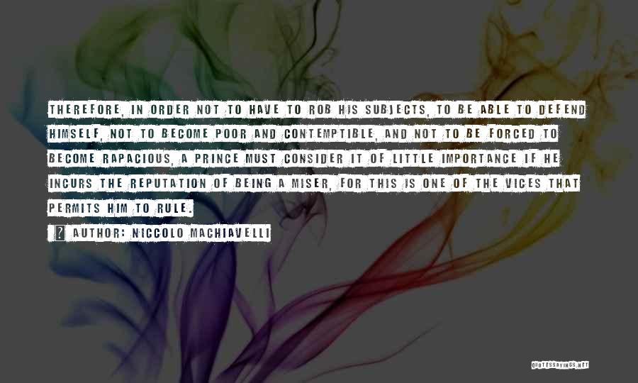 Niccolo Machiavelli Quotes: Therefore, In Order Not To Have To Rob His Subjects, To Be Able To Defend Himself, Not To Become Poor