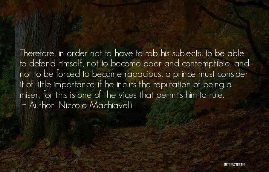 Niccolo Machiavelli Quotes: Therefore, In Order Not To Have To Rob His Subjects, To Be Able To Defend Himself, Not To Become Poor