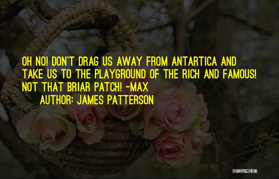 James Patterson Quotes: Oh No! Don't Drag Us Away From Antartica And Take Us To The Playground Of The Rich And Famous! Not