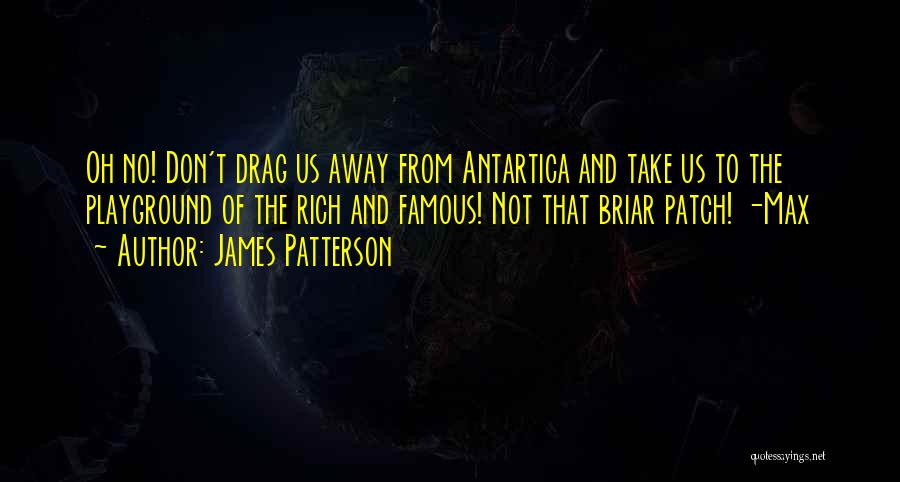 James Patterson Quotes: Oh No! Don't Drag Us Away From Antartica And Take Us To The Playground Of The Rich And Famous! Not