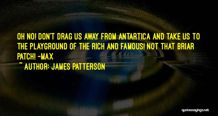 James Patterson Quotes: Oh No! Don't Drag Us Away From Antartica And Take Us To The Playground Of The Rich And Famous! Not