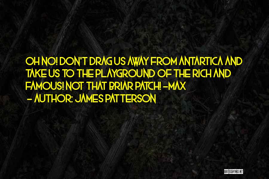 James Patterson Quotes: Oh No! Don't Drag Us Away From Antartica And Take Us To The Playground Of The Rich And Famous! Not