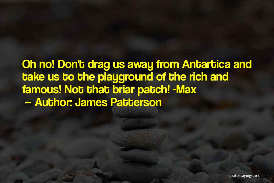 James Patterson Quotes: Oh No! Don't Drag Us Away From Antartica And Take Us To The Playground Of The Rich And Famous! Not