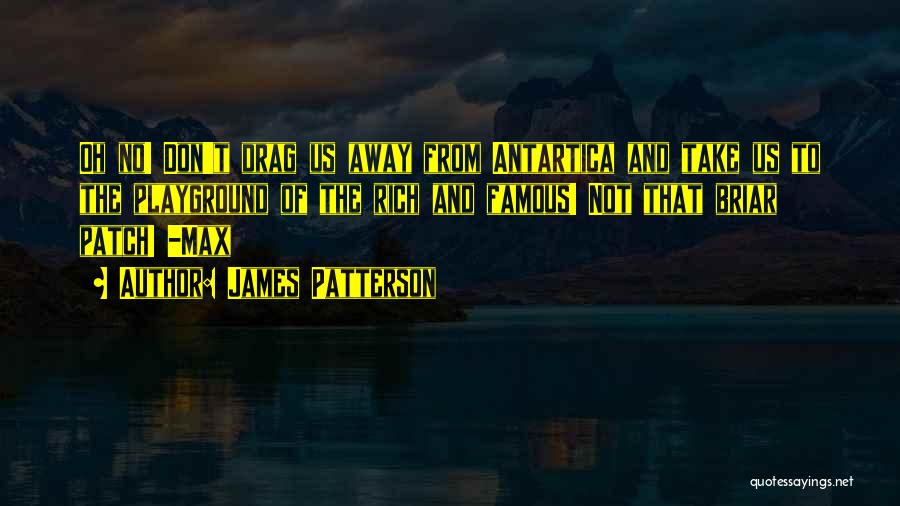 James Patterson Quotes: Oh No! Don't Drag Us Away From Antartica And Take Us To The Playground Of The Rich And Famous! Not