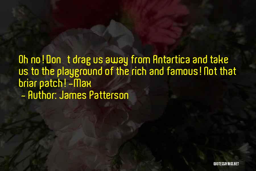 James Patterson Quotes: Oh No! Don't Drag Us Away From Antartica And Take Us To The Playground Of The Rich And Famous! Not