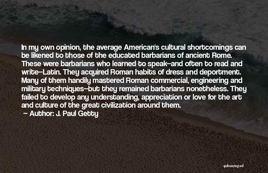 J. Paul Getty Quotes: In My Own Opinion, The Average American's Cultural Shortcomings Can Be Likened To Those Of The Educated Barbarians Of Ancient