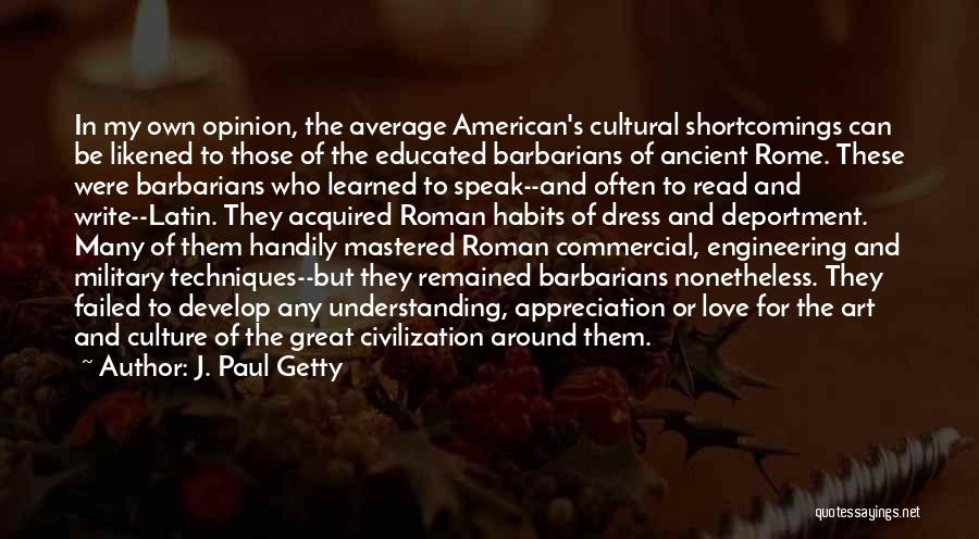 J. Paul Getty Quotes: In My Own Opinion, The Average American's Cultural Shortcomings Can Be Likened To Those Of The Educated Barbarians Of Ancient