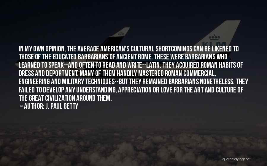 J. Paul Getty Quotes: In My Own Opinion, The Average American's Cultural Shortcomings Can Be Likened To Those Of The Educated Barbarians Of Ancient