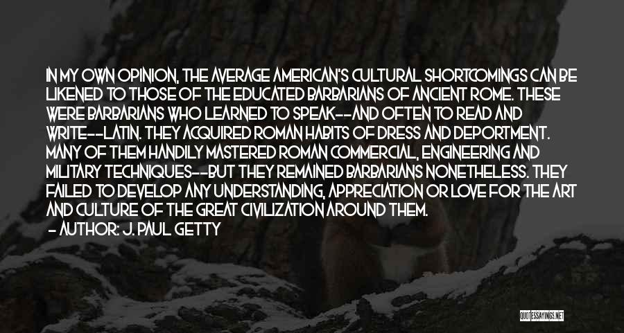 J. Paul Getty Quotes: In My Own Opinion, The Average American's Cultural Shortcomings Can Be Likened To Those Of The Educated Barbarians Of Ancient