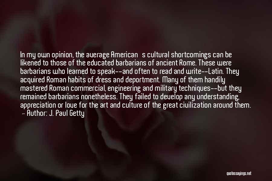 J. Paul Getty Quotes: In My Own Opinion, The Average American's Cultural Shortcomings Can Be Likened To Those Of The Educated Barbarians Of Ancient