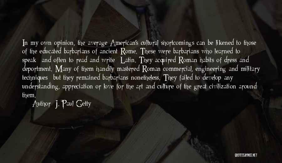 J. Paul Getty Quotes: In My Own Opinion, The Average American's Cultural Shortcomings Can Be Likened To Those Of The Educated Barbarians Of Ancient