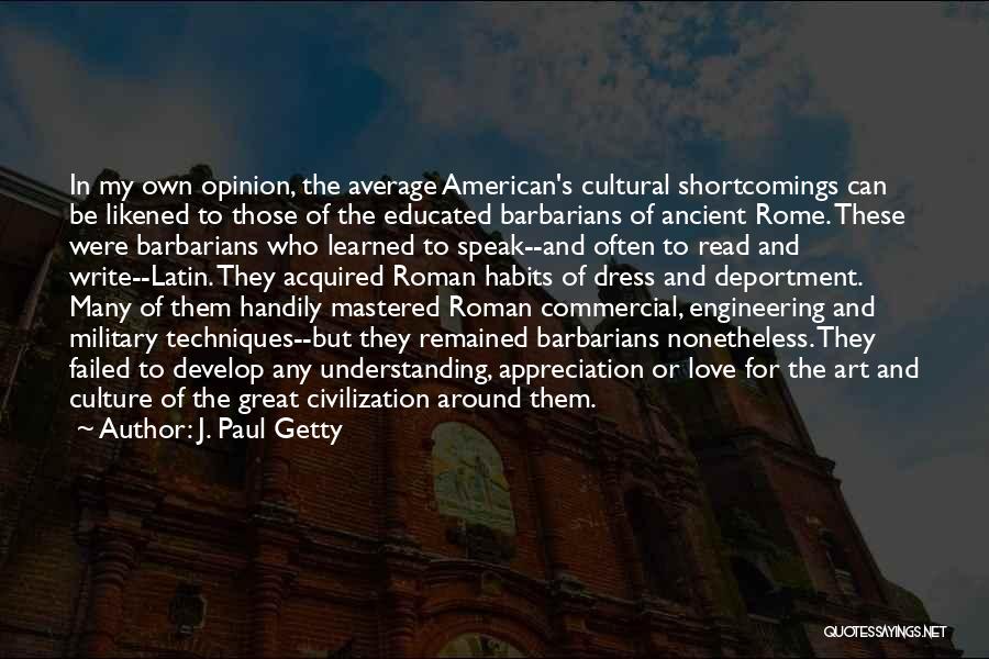J. Paul Getty Quotes: In My Own Opinion, The Average American's Cultural Shortcomings Can Be Likened To Those Of The Educated Barbarians Of Ancient