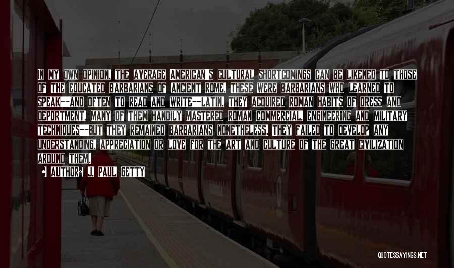 J. Paul Getty Quotes: In My Own Opinion, The Average American's Cultural Shortcomings Can Be Likened To Those Of The Educated Barbarians Of Ancient