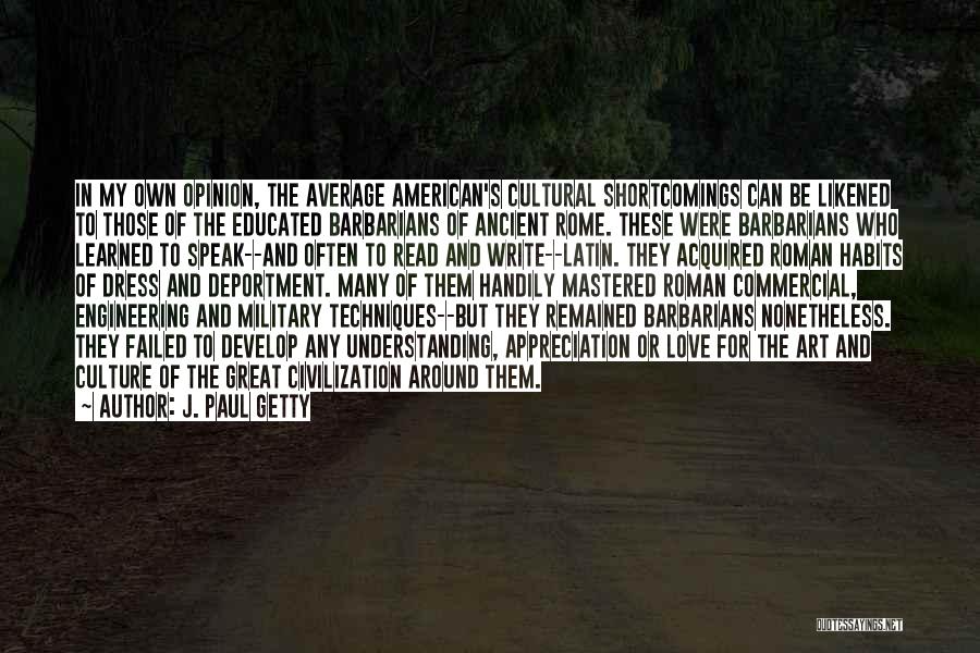 J. Paul Getty Quotes: In My Own Opinion, The Average American's Cultural Shortcomings Can Be Likened To Those Of The Educated Barbarians Of Ancient