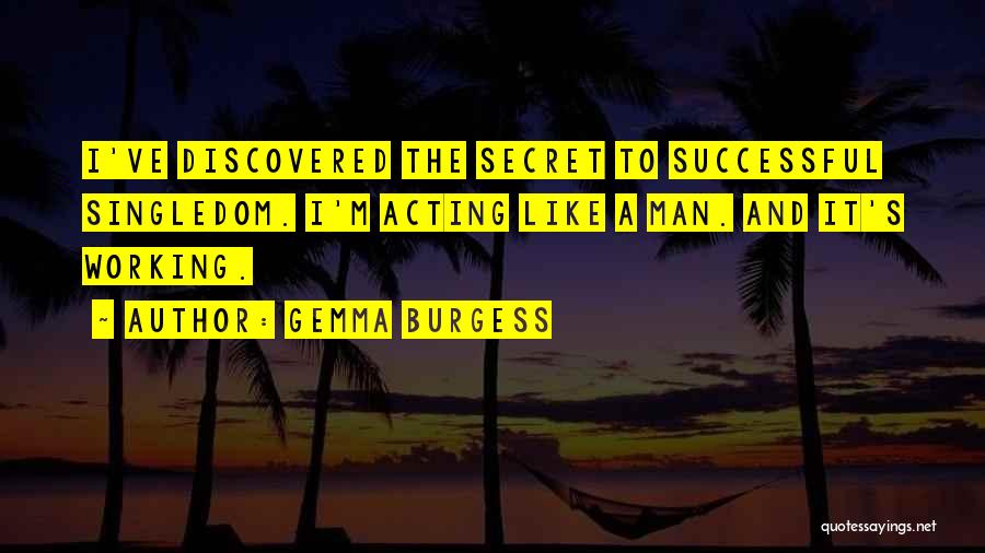 Gemma Burgess Quotes: I've Discovered The Secret To Successful Singledom. I'm Acting Like A Man. And It's Working.