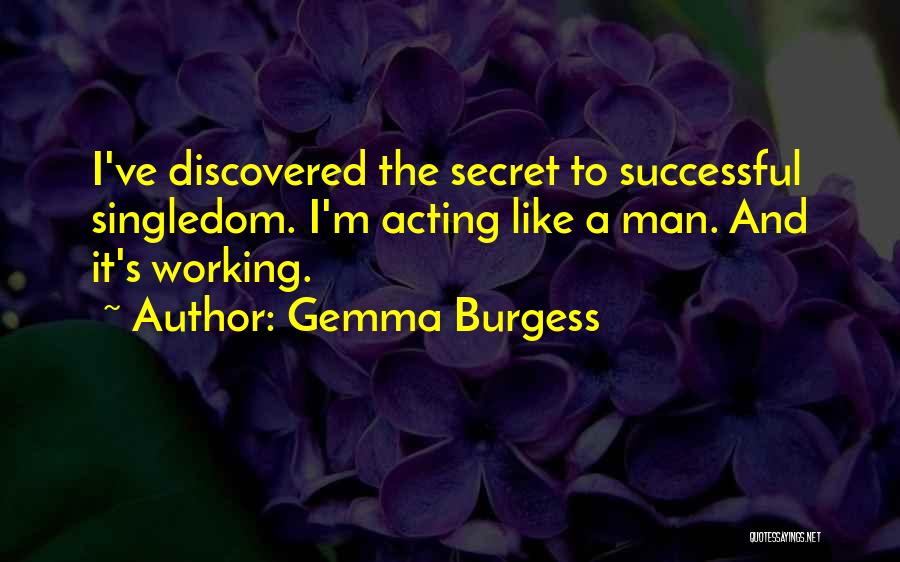 Gemma Burgess Quotes: I've Discovered The Secret To Successful Singledom. I'm Acting Like A Man. And It's Working.