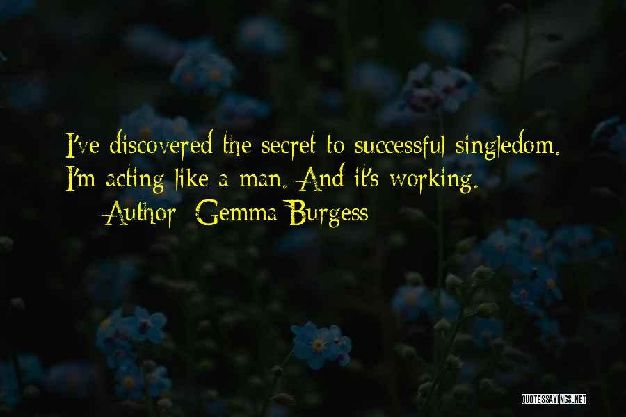 Gemma Burgess Quotes: I've Discovered The Secret To Successful Singledom. I'm Acting Like A Man. And It's Working.