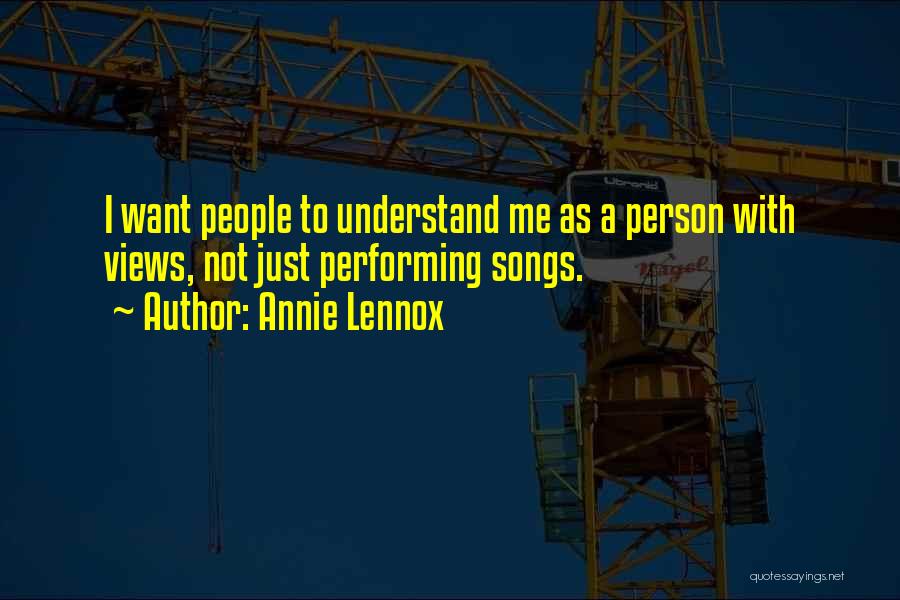 Annie Lennox Quotes: I Want People To Understand Me As A Person With Views, Not Just Performing Songs.