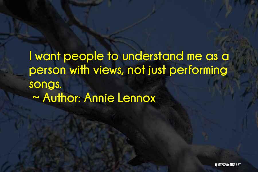 Annie Lennox Quotes: I Want People To Understand Me As A Person With Views, Not Just Performing Songs.