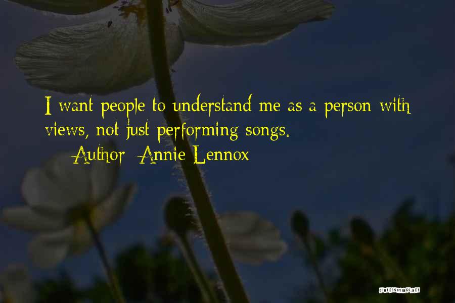 Annie Lennox Quotes: I Want People To Understand Me As A Person With Views, Not Just Performing Songs.