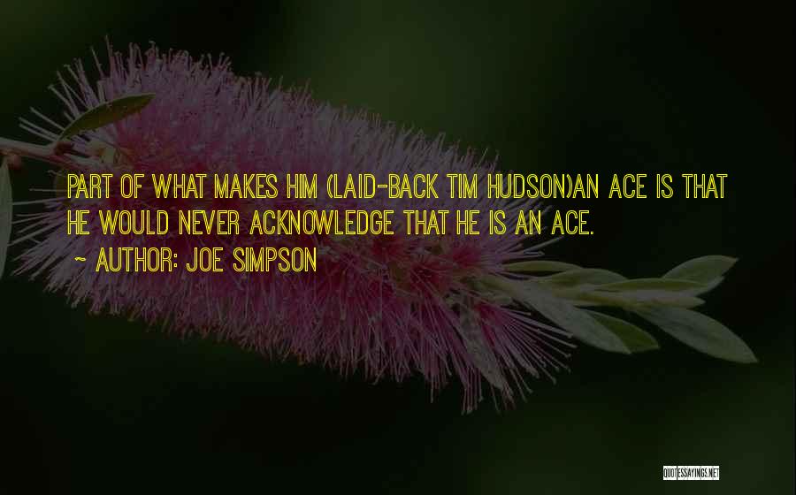 Joe Simpson Quotes: Part Of What Makes Him (laid-back Tim Hudson)an Ace Is That He Would Never Acknowledge That He Is An Ace.