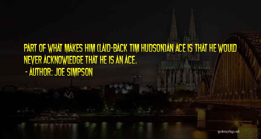 Joe Simpson Quotes: Part Of What Makes Him (laid-back Tim Hudson)an Ace Is That He Would Never Acknowledge That He Is An Ace.