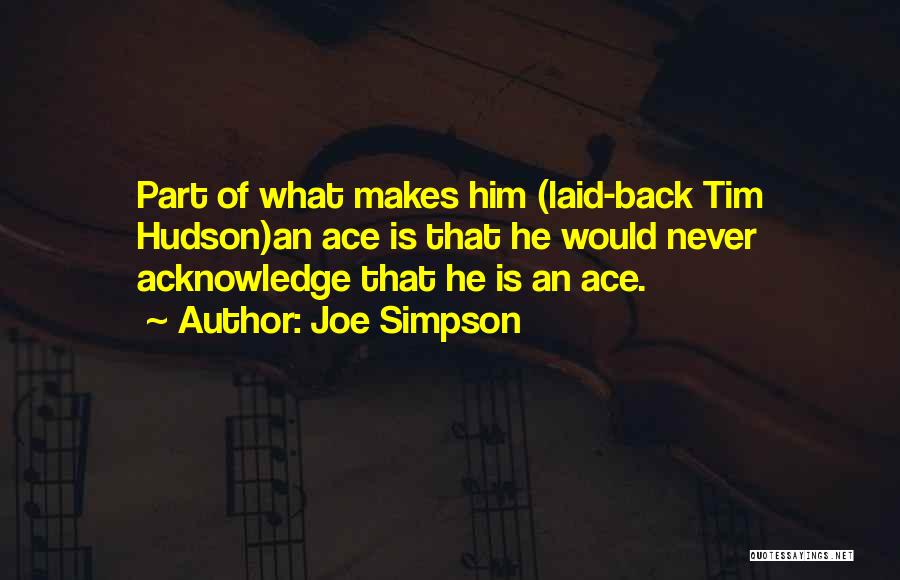 Joe Simpson Quotes: Part Of What Makes Him (laid-back Tim Hudson)an Ace Is That He Would Never Acknowledge That He Is An Ace.