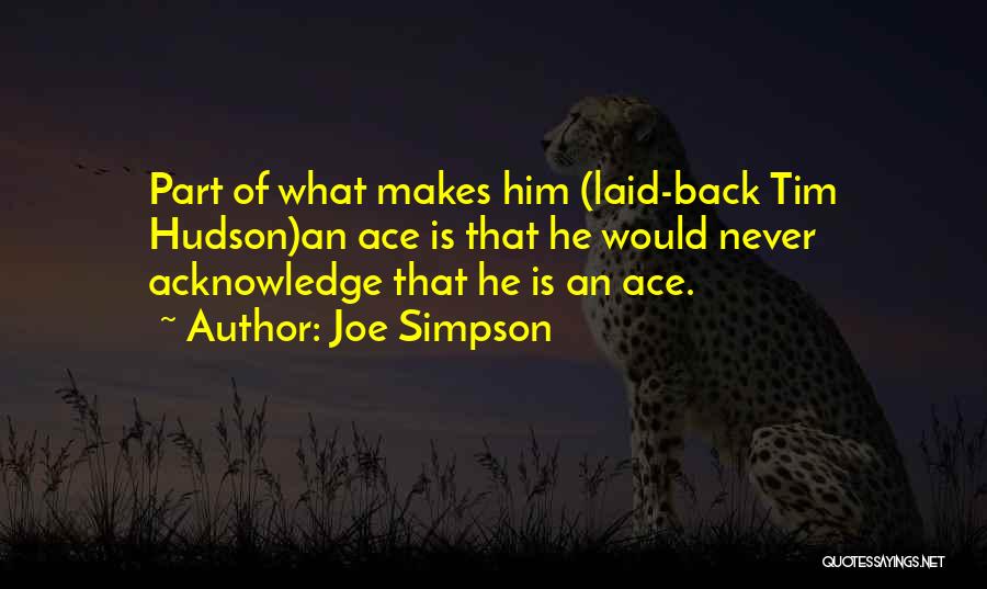 Joe Simpson Quotes: Part Of What Makes Him (laid-back Tim Hudson)an Ace Is That He Would Never Acknowledge That He Is An Ace.