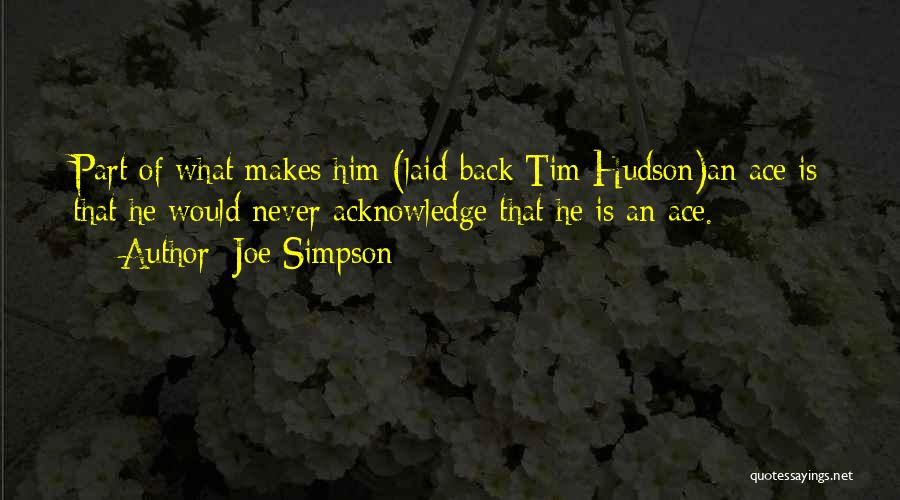 Joe Simpson Quotes: Part Of What Makes Him (laid-back Tim Hudson)an Ace Is That He Would Never Acknowledge That He Is An Ace.